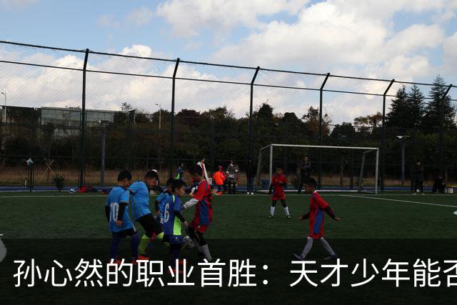 孙心然的职业首胜：天才少年能否在压力下绽放？