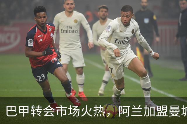 巴甲转会市场火热，阿兰加盟曼城引爆20亿雷亚尔