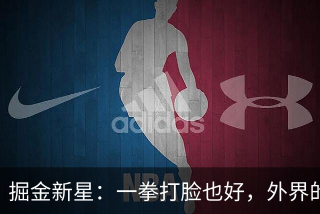 掘金新星：一拳打脸也好，外界的声音我不在乎