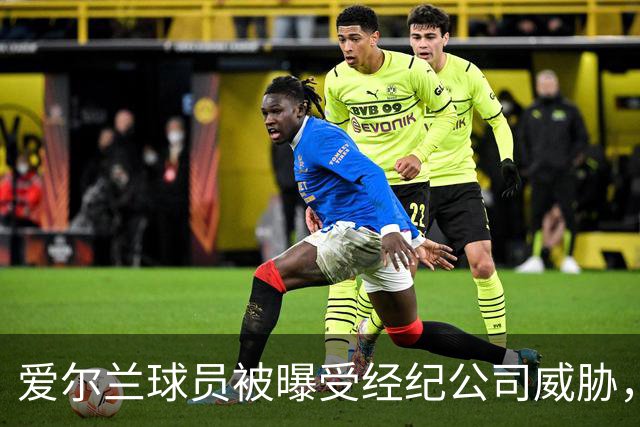 爱尔兰球员被曝受经纪公司威胁，拒赛恐难有未来