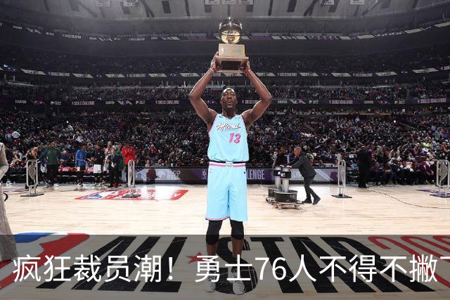 疯狂裁员潮！勇士76人不得不撇下27名球员！