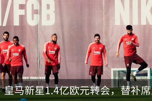 皇马新星1.4亿欧元转会，替补席上尴尬