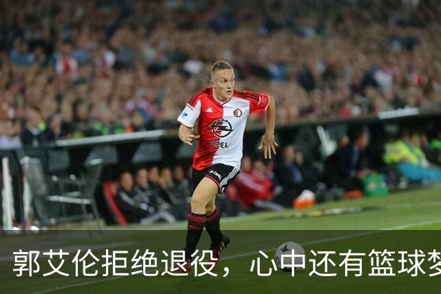 郭艾伦拒绝退役，心中还有篮球梦，辽篮会迎接他吗？